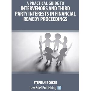 Coker, Stephanie A Practical Guide to Intervenors and Third Party Interests in Financial Remedy Proceedings Coker, Stephanie A Practical Guide to Intervenors and Third Party Interests in Financial Remedy Proceedings