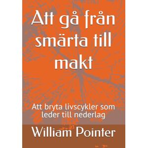Pointer Jr, William D. Att gå från smärta till makt: Att bryta livscykler som leder till nederlag Pointer Jr, William D. Att gå från smärta till makt: Att bryta livscykler som leder till nederlag