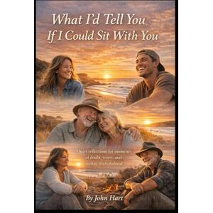 Hart, John “What I’d Tell You If I Could Sit With you”: "Reflections for moments of doubt, worry, and feeling overwhelmed Hart, John “What I’d Tell You If I Could Sit With you”: "Reflections for moments of doubt, worry, and feeling overwhelmed