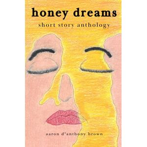 Brown, Aaron D'Anthony Honey Dreams: Short Story Anthology Brown, Aaron D'Anthony Honey Dreams: Short Story Anthology