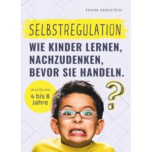 Kernstein, Frank Selbstregulation Wie Kinder lernen, nachzudenken, bevor sie handeln: Kinder 4 bis 8 Jahre. Der Ratgeber für Eltern, Erzieher und Lehrer. Ein ... zu verstehen und Impulse zu kontrollieren. Kernstein, Frank Selbstregulation Wie Kinder lernen, nachzudenken, bevor sie handeln: Kinder 4 bis 8 Jahre. Der Ratgeber für Eltern, Erzieher und Lehrer. Ein ... zu verstehen und Impulse zu kontrollieren.