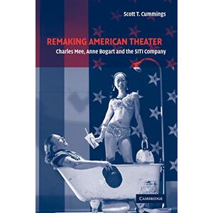 Scott Remaking American Theater: Charles Mee, Anne Bogart and the SITI Company: 25 (Cambridge Studies in American Theatre and Drama, Series Number 25) Scott Remaking American Theater: Charles Mee, Anne Bogart and the SITI Company: 25 (Cambridge Studies in American Theatre and Drama, Series Number 25)