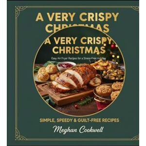 Cookwell, Meghan A Very Crispy Christmas: Easy Air Fryer Recipes for a Stress-Free Holiday (Quick, Healthy & Foolproof Meals with Step-by-Step Instructions, Time-Saving Tips, and Easy Recipes for Everyday Home Cooks) Cookwell, Meghan A Very Crispy Christmas: Easy Air Fryer Recipes for a Stress-Free Holiday (Quick, Healthy & Foolproof Meals with Step-by-Step Instructions, Time-Saving Tips, and Easy Recipes for Everyday Home Cooks)