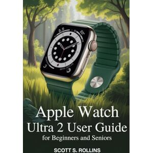 Scott APPLE WATCH ULTRA 2 USER GUIDE FOR BEGINNERS AND SENIORS: A Clear Manual to Unlock Every Feature Without Confusion Scott APPLE WATCH ULTRA 2 USER GUIDE FOR BEGINNERS AND SENIORS: A Clear Manual to Unlock Every Feature Without Confusion