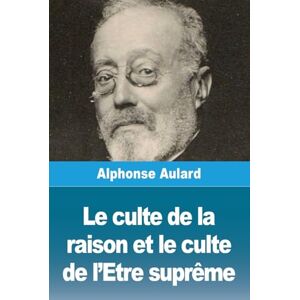 Aulard, Alphonse Le culte de la raison et le culte de l'Etre suprême Aulard, Alphonse Le culte de la raison et le culte de l'Etre suprême