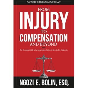 Bolin Esq, Ngozi E From Injury to Compensation And Beyond: The Complete Guide to Personal Injury Claims in New York & California Bolin Esq, Ngozi E From Injury to Compensation And Beyond: The Complete Guide to Personal Injury Claims in New York & California