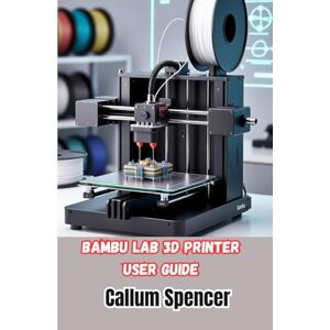 Spencer, Callum Bambu Lab 3D-Drucker Benutzerhandbuch: Ein praktisches Handbuch für Einrichtung, Betrieb und Wartung von Bambu Lab 3D-Druckern Spencer, Callum Bambu Lab 3D-Drucker Benutzerhandbuch: Ein praktisches Handbuch für Einrichtung, Betrieb und Wartung von Bambu Lab 3D-Druckern