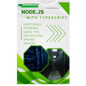 Halstead, Corin Node.js with TypeScript: How to Build Enterprise-Grade, Type-Safe Back- End APIs and Services Halstead, Corin Node.js with TypeScript: How to Build Enterprise-Grade, Type-Safe Back- End APIs and Services