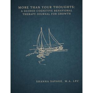 Savage, Shanna More Than Your Thoughts: A Guided Cognitive Behavioral Therapy Journal for Growth Savage, Shanna More Than Your Thoughts: A Guided Cognitive Behavioral Therapy Journal for Growth