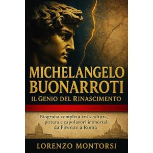 Montorsi, Lorenzo Michelangelo Buonarroti: Il Genio del Rinascimento: Biografia completa tra scultura, pittura e capolavori immortali da Firenze a Roma Montorsi, Lorenzo Michelangelo Buonarroti: Il Genio del Rinascimento: Biografia completa tra scultura, pittura e capolavori immortali da Firenze a Roma