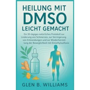 B. Williams, Glen HEILUNG MIT DMSO LEICHT GEMACHT: Ein 30-tägiges natürliches Protokoll zur Linderung von Schmerzen, zur Verringerung von Entzündungen und zur Wiederherstellung der Beweglichkeit mit Dimethylsulfoxid B. Williams, Glen HEILUNG MIT DMSO LEICHT GEMACHT: Ein 30-tägiges natürliches Protokoll zur Linderung von Schmerzen, zur Verringerung von Entzündungen und zur Wiederherstellung der Beweglichkeit mit Dimethylsulfoxid