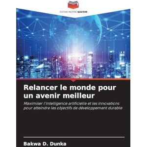 D Dunka, Bakwa Relancer le monde pour un avenir meilleur: Maximiser l'intelligence artificielle et les innovations pour atteindre les objectifs de développement durable D Dunka, Bakwa Relancer le monde pour un avenir meilleur: Maximiser l'intelligence artificielle et les innovations pour atteindre les objectifs de développement durable