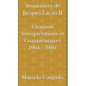 Gargiulo, Marcelo Séminaires de Jacques Lacan II Citations Interprétations et Commentaires 1964 1980 Gargiulo, Marcelo Séminaires de Jacques Lacan II Citations Interprétations et Commentaires 1964 1980