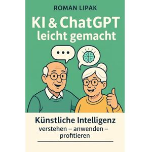 Lipak, Roman KI & ChatGPT leicht gemacht: Künstliche Intelligenz verstehen – anwenden – profitieren Lipak, Roman KI & ChatGPT leicht gemacht: Künstliche Intelligenz verstehen – anwenden – profitieren