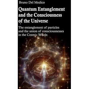 Del Medico, Bruno Quantum Entanglement and the Consciousness of the Universe: The entanglement of particles and the union of consciousnesses in the Cosmic Whole. ... Texts by Bruno Del Medico in English. (ING)) Del Medico, Bruno Quantum Entanglement and the Consciousness of the Universe: The entanglement of particles and the union of consciousnesses in the Cosmic Whole. ... Texts by Bruno Del Medico in English. (ING))
