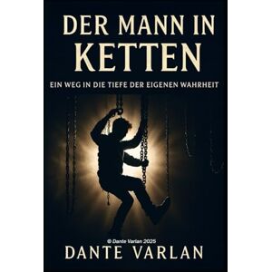Varlan, Dante Der Mann in Ketten: „Ein Weg in die Tiefe der eigenen Wahrheit“ Varlan, Dante Der Mann in Ketten: „Ein Weg in die Tiefe der eigenen Wahrheit“
