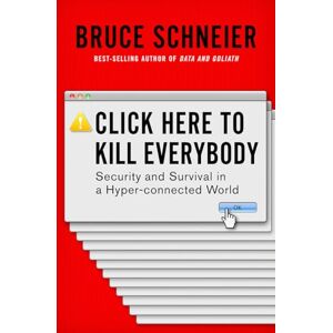 Bruce Schneier Click Here to Kill Everybody: Security and Survival in a Hyper-connected World Bruce Schneier Click Here to Kill Everybody: Security and Survival in a Hyper-connected World