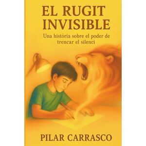 Carrasco, Pilar El Rugit Invisible: Una història sobre el poder de trencar el silenci, l'amistat i el valor enfront del bullying. Edat 9 a 16 anys, pares i educadors. Carrasco, Pilar El Rugit Invisible: Una història sobre el poder de trencar el silenci, l'amistat i el valor enfront del bullying. Edat 9 a 16 anys, pares i educadors.