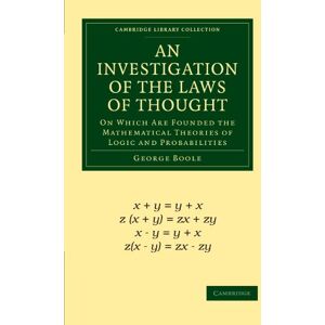Boole, George An Investigation of the Laws of Thought: On Which Are Founded the Mathematical Theories of Logic and Probabilities (Cambridge Library Collection Mathematics) Boole, George An Investigation of the Laws of Thought: On Which Are Founded the Mathematical Theories of Logic and Probabilities (Cambridge Library Collection Mathematics)