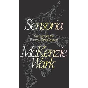 McKenzie Wark Sensoria: Thinkers for the Twentieth-first Century McKenzie Wark Sensoria: Thinkers for the Twentieth-first Century