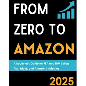 Maris, Gabrielle From Zero to Amazon in 2025: A Beginner’s Guide for FBA and FBM Sellers: How to sell on Amazon in 2025, Tips, Tricks, and Amazon Strategies Maris, Gabrielle From Zero to Amazon in 2025: A Beginner’s Guide for FBA and FBM Sellers: How to sell on Amazon in 2025, Tips, Tricks, and Amazon Strategies