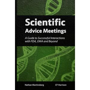 Martinsberg, Nathan Scientific Advice Meetings: A Guide to Successful Interactions with FDA, EMA and Beyond Martinsberg, Nathan Scientific Advice Meetings: A Guide to Successful Interactions with FDA, EMA and Beyond