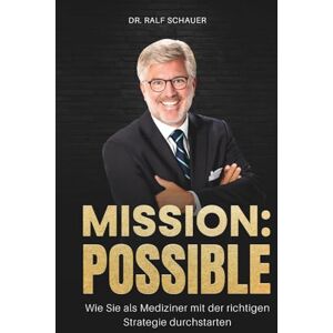 Schauer, Dr. Ralf MISSION:POSSIBLE: Wie Sie als Mediziner mit der richtigen Strategie durchstarten Schauer, Dr. Ralf MISSION:POSSIBLE: Wie Sie als Mediziner mit der richtigen Strategie durchstarten