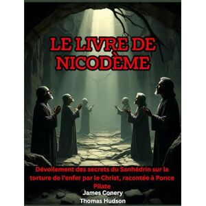 Conery, James Le livre de Nicodème: Dévoilement des secrets du Sanhédrin sur la torture de l'enfer par le Christ, racontée à Ponce Pilate Conery, James Le livre de Nicodème: Dévoilement des secrets du Sanhédrin sur la torture de l'enfer par le Christ, racontée à Ponce Pilate
