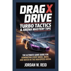 Reid, Jordan W. Drag x Drive: Turbo Tactics & Arena Mastery Tips: The Ultimate Game Guide for Dominating Every Mode, Move, and Match in the High-Speed Arena Reid, Jordan W. Drag x Drive: Turbo Tactics & Arena Mastery Tips: The Ultimate Game Guide for Dominating Every Mode, Move, and Match in the High-Speed Arena