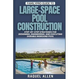 Allen, Raquel FamilyPro Guide to Large-Space Pool Construction: Step-by-Step Strategies for Designing, Engineering, and Executing Durable Inground Pool Allen, Raquel FamilyPro Guide to Large-Space Pool Construction: Step-by-Step Strategies for Designing, Engineering, and Executing Durable Inground Pool