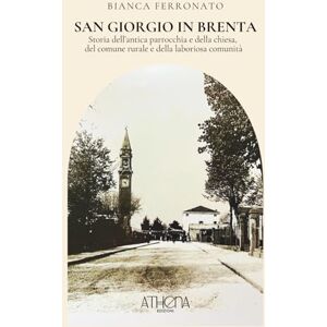 Ferronato, Bianca San Giorgio in Brenta: Storia dell’antica parrocchia e della chiesa, del comune rurale e della laboriosa comunità Ferronato, Bianca San Giorgio in Brenta: Storia dell’antica parrocchia e della chiesa, del comune rurale e della laboriosa comunità