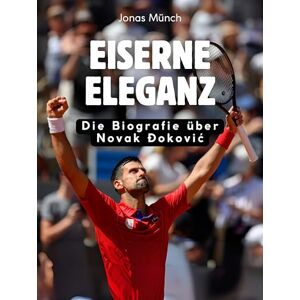 Münch, Jonas Eiserne Eleganz: Die Biografie über Novak Đoković. Komplett in Farbe Münch, Jonas Eiserne Eleganz: Die Biografie über Novak Đoković. Komplett in Farbe