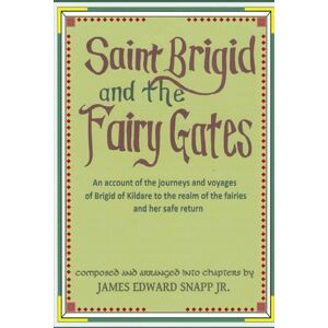 Snapp Jr, Capt James Edward Saint Brigid and the Fairy Gates Saint Brigid and the Gates of the Fairies: An account of the voyages and journeys of the holy maid Brigid of ... the realm of the fairies and her safe return Snapp Jr, Capt James Edward Saint Brigid and the Fairy Gates Saint Brigid and the Gates of the Fairies: An account of the voyages and journeys of the holy maid Brigid of ... the realm of the fairies and her safe return