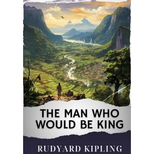 Kipling, Rudyard The Man Who Would Be King: The Original Classic Kipling, Rudyard The Man Who Would Be King: The Original Classic