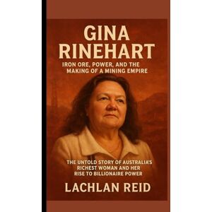 Reid, Lachlan GINA RINEHART: Iron Ore, Power, and the Making of a Mining Empire: The Untold Story of Australia’s Richest Woman and Her Rise to Billionaire Power Reid, Lachlan GINA RINEHART: Iron Ore, Power, and the Making of a Mining Empire: The Untold Story of Australia’s Richest Woman and Her Rise to Billionaire Power
