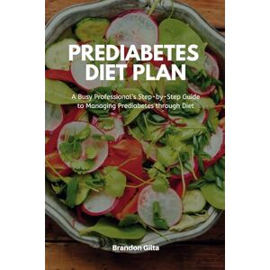 Gilta, Brandon Prediabetes Diet Plan: A Busy Professional’s Step by Step Guide to Managing Prediabetes through Diet Gilta, Brandon Prediabetes Diet Plan: A Busy Professional’s Step by Step Guide to Managing Prediabetes through Diet