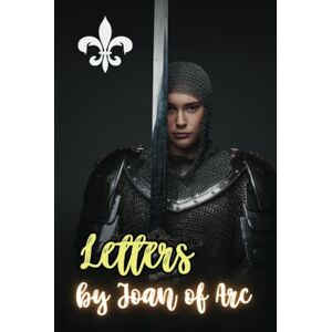 of Arc, Joan Letters by Joan of Arc of Arc, Joan Letters by Joan of Arc