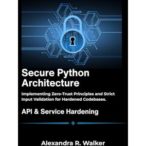 R. Walker, Alexandra Secure Python Architecture: Implementing Zero-Trust Principles and Strict Input Validation for Hardened Codebases. R. Walker, Alexandra Secure Python Architecture: Implementing Zero-Trust Principles and Strict Input Validation for Hardened Codebases.