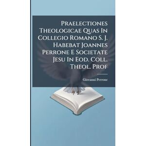 Perrone, Giovanni Praelectiones Theologicae Quas In Collegio Romano S. J. Habebat Joannes Perrone E Societate Jesu In Eod. Coll. Theol. Prof Perrone, Giovanni Praelectiones Theologicae Quas In Collegio Romano S. J. Habebat Joannes Perrone E Societate Jesu In Eod. Coll. Theol. Prof