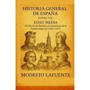 Lafuente, Modesto Historia General de España Tomo VII: EDAD MEDIA Del fin de Al-Ándalus al nacimiento de la España imperial (1492–1517). Lafuente, Modesto Historia General de España Tomo VII: EDAD MEDIA Del fin de Al-Ándalus al nacimiento de la España imperial (1492–1517).