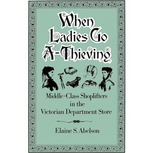 Abelson, Elaine S. When Ladies Go A-Thieving: Middle-Class Shoplifters in the Victorian Department Store Abelson, Elaine S. When Ladies Go A-Thieving: Middle-Class Shoplifters in the Victorian Department Store