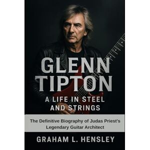 Hensley, Graham L. Glenn Tipton: A Life in Steel and Strings: The Definitive Biography of Judas Priest’s Legendary Guitar Architect Hensley, Graham L. Glenn Tipton: A Life in Steel and Strings: The Definitive Biography of Judas Priest’s Legendary Guitar Architect