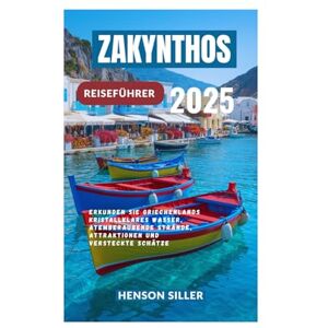Siller, Henson ZAKYNTHOS REISEFÜHRER 2025: Erkunden Sie Griechenlands kristallklares Wasser, atemberaubende Strände, Attraktionen und versteckte Schätze Siller, Henson ZAKYNTHOS REISEFÜHRER 2025: Erkunden Sie Griechenlands kristallklares Wasser, atemberaubende Strände, Attraktionen und versteckte Schätze