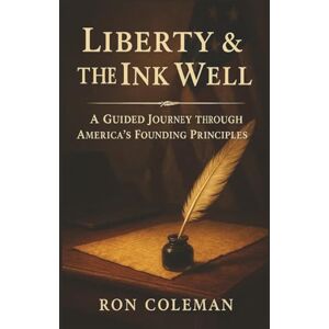 Coleman, Ron Liberty & the Ink Well: A Guided Journey Through the Declaration, Constitution, Bill of Rights & Founding Principles – American History Trivia, Reflection & Civics Workbook for Teens to Seniors Coleman, Ron Liberty & the Ink Well: A Guided Journey Through the Declaration, Constitution, Bill of Rights & Founding Principles – American History Trivia, Reflection & Civics Workbook for Teens to Seniors