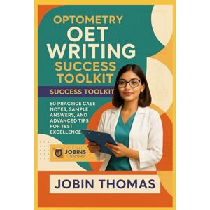 Thomas, Jobin Optometry OET Writing Success Toolkit: 50 Practice Case Notes, Sample Answers, and Advanced Tips for Test Excellence Thomas, Jobin Optometry OET Writing Success Toolkit: 50 Practice Case Notes, Sample Answers, and Advanced Tips for Test Excellence