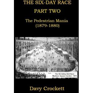 Crockett, Davy The Six-Day Race: Part Two: The Pedestrian Mania (1879-1880) (Ultrarunning History) Crockett, Davy The Six-Day Race: Part Two: The Pedestrian Mania (1879-1880) (Ultrarunning History)