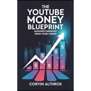 Althros, Corvin The YouTube Money Blueprint: Maximize Earnings from Your Videos Althros, Corvin The YouTube Money Blueprint: Maximize Earnings from Your Videos