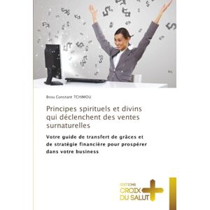 TCHIMOU, Brou Constant Principes spirituels et divins qui déclenchent des ventes surnaturelles: Votre guide de transfert de grâces et de stratégie financière pour prospérer dans votre business TCHIMOU, Brou Constant Principes spirituels et divins qui déclenchent des ventes surnaturelles: Votre guide de transfert de grâces et de stratégie financière pour prospérer dans votre business