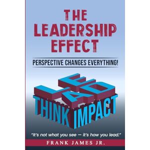 James Jr., Frank The Leadership Effect: Perspective Changes Everything! James Jr., Frank The Leadership Effect: Perspective Changes Everything!