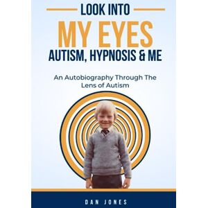 Jones, Dan Look Into My Eyes: Autism, Hypnosis and Me Jones, Dan Look Into My Eyes: Autism, Hypnosis and Me